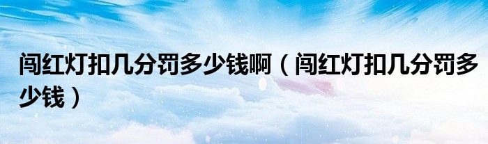 闯红灯扣几分罚多少钱啊（闯红灯扣几分罚多少钱）