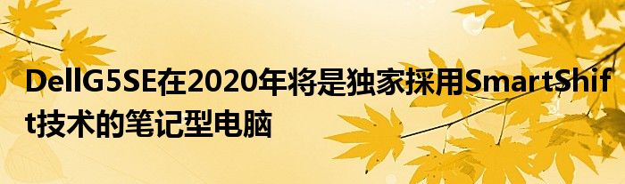 DellG5SE在2020年将是独家採用SmartShift技术的笔记型电脑