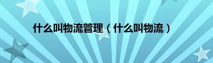 什么叫物流管理（什么叫物流）