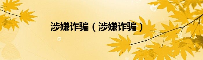 涉嫌诈骗（涉嫌诈骗）