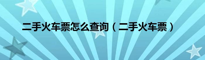 二手火车票怎么查询（二手火车票）