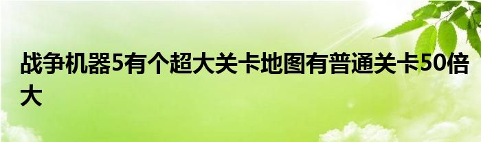 战争机器5有个超大关卡地图有普通关卡50倍大