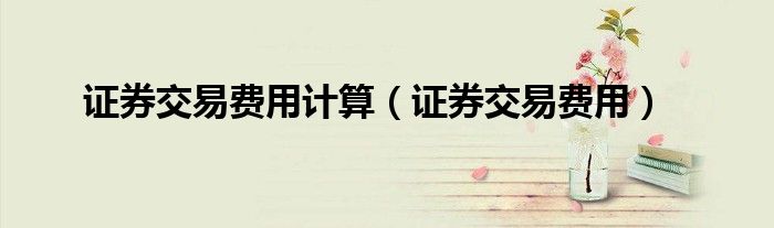 证券交易费用计算（证券交易费用）