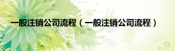 一般注销公司流程（一般注销公司流程）