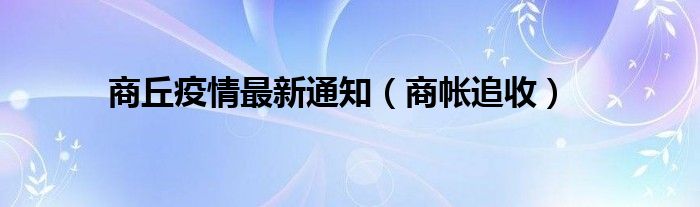 商丘疫情最新通知（商帐追收）