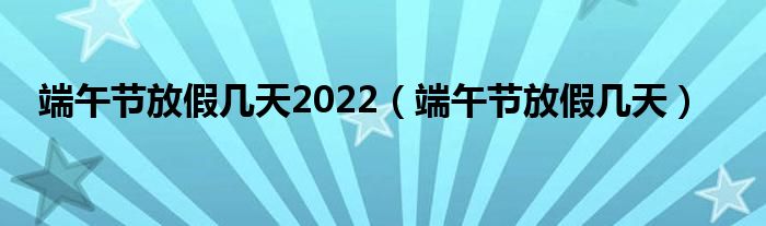 端午节放假几天2022（端午节放假几天）