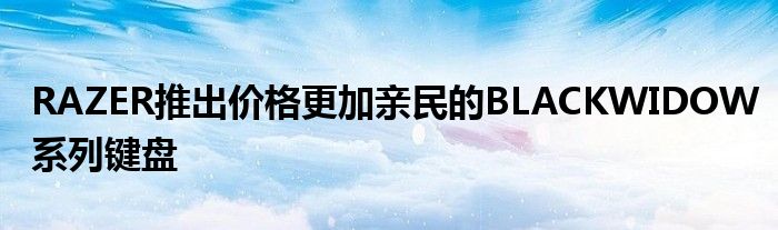 RAZER推出价格更加亲民的BLACKWIDOW系列键盘