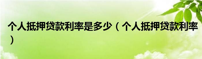 个人抵押贷款利率是多少（个人抵押贷款利率）