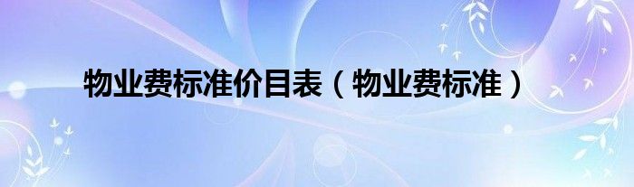 物业费标准价目表（物业费标准）