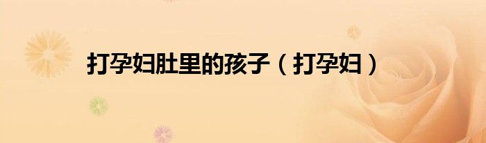 打孕妇肚里的孩子（打孕妇）
