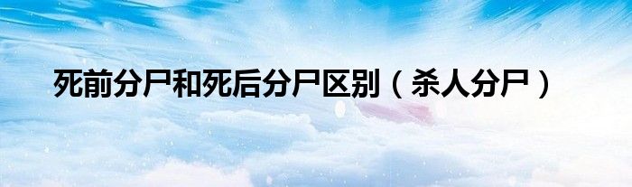 死前分尸和死后分尸区别（杀人分尸）
