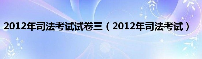 2012年司法考试试卷三（2012年司法考试）