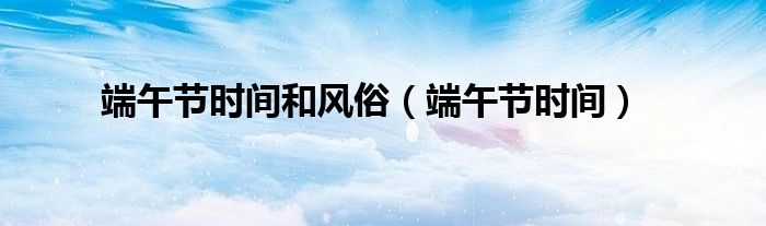 端午节时间和风俗（端午节时间）