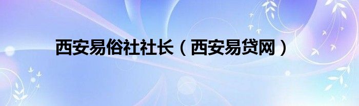 西安易俗社社长（西安易贷网）