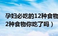 孕妇必吃的12种食物你吃了吗（孕妇必吃的12种食物你吃了吗）