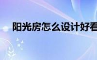 阳光房怎么设计好看（阳光房怎么设计）