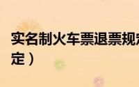 实名制火车票退票规定（实名制火车票退票规定）