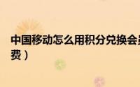 中国移动怎么用积分兑换会员（中国移动怎么用积分兑换话费）