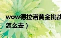 wow德拉诺黄金挑战怎么获得（wow德拉诺怎么去）