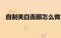 自制美白面膜怎么做（怎样DIY美白面膜）