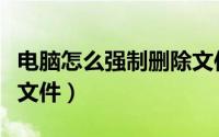 电脑怎么强制删除文件夹（电脑怎么强制删除文件）