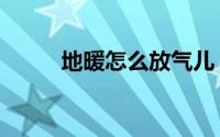 地暖怎么放气儿（地暖怎么放气）