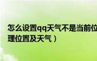 怎么设置qq天气不是当前位置（QQ怎样设置不显示我的地理位置及天气）