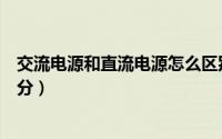 交流电源和直流电源怎么区别（交流电源和直流电源怎么区分）