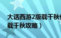 大话西游2版载千秋任务攻略（大话西游2版载千秋攻略）