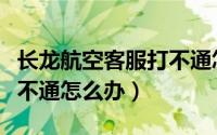 长龙航空客服打不通怎么办（长龙航空客服打不通怎么办）