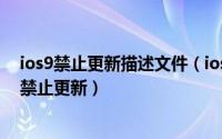 ios9禁止更新描述文件（ios10描述文件怎么下_ios10如何禁止更新）