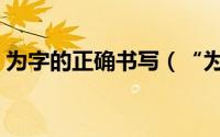 为字的正确书写（“为”字的正确书写笔顺）