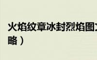 火焰纹章冰封烈焰图文攻略（火焰限界图文攻略）