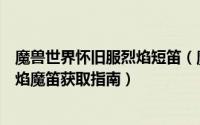魔兽世界怀旧服烈焰短笛（魔兽世界怀旧服强制跳舞道具烈焰魔笛获取指南）