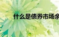 什么是债券市场余额（什么是债券）