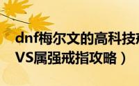 dnf梅尔文的高科技戒指选哪个（dnf艾尔文VS属强戒指攻略）