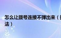 怎么让拨号连接不弹出来（拨号连接自动弹出关不掉解决办法）