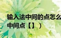 输入法中间的点怎么打（不换输入法 打名字中间点【】）