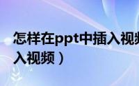 怎样在ppt中插入视频文件（怎样在PPT中插入视频）