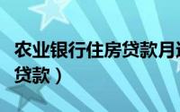 农业银行住房贷款月还款要求（农业银行住房贷款）