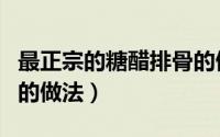 最正宗的糖醋排骨的做法（最正宗的糖醋排骨的做法）