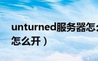 unturned服务器怎么开（unturned服务器怎么开）