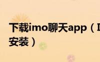 下载imo聊天app（Imo班聊手机版怎么下载安装）