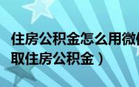 住房公积金怎么用微信提取（如何使用微信提取住房公积金）