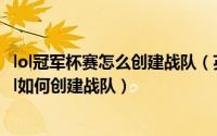 lol冠军杯赛怎么创建战队（英雄联盟怎么创建排位赛战队 lol如何创建战队）