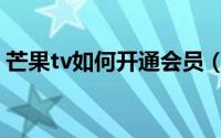 芒果tv如何开通会员（芒果tv如何开启弹幕）