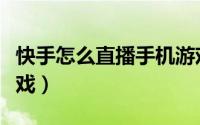快手怎么直播手机游戏（快手怎么直播手机游戏）