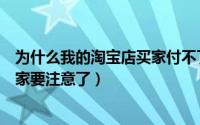 为什么我的淘宝店买家付不了款（淘宝买主说付不了款的大家要注意了）