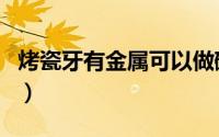 烤瓷牙有金属可以做磁共振（烤瓷牙有危害吗）