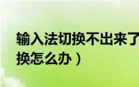 输入法切换不出来了（输入法不见了 不能切换怎么办）